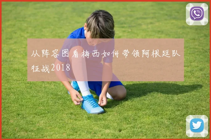 从阵容图看梅西如何带领阿根廷队征战2018