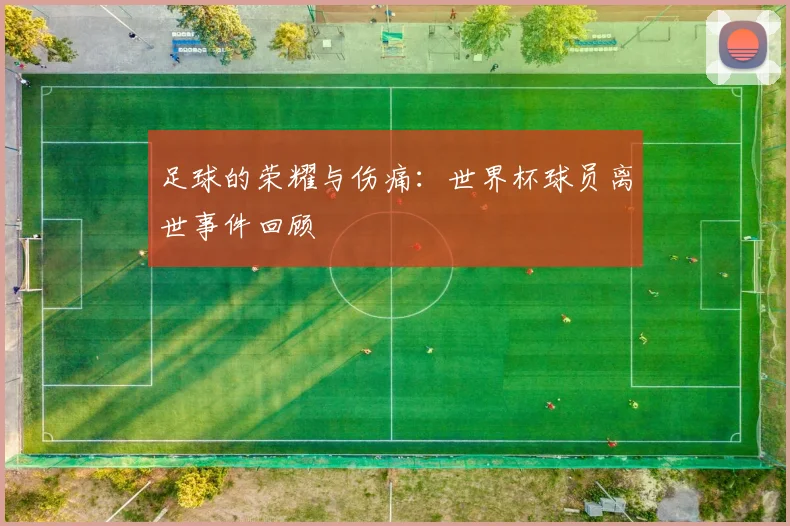 足球的荣耀与伤痛：世界杯球员离世事件回顾