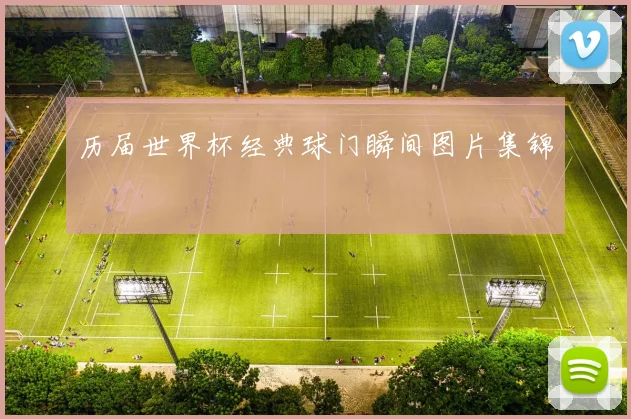 历届世界杯经典球门瞬间图片集锦