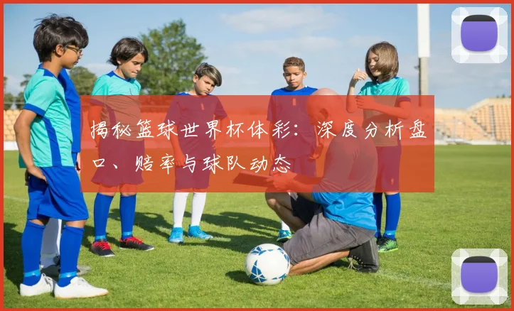 揭秘篮球世界杯体彩：深度分析盘口、赔率与球队动态