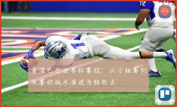 重温巴西世界杯赛程：从小组赛到决赛的战术演进与转折点